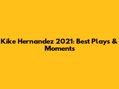Kike Hernandez 2021: Best Plays & Moments