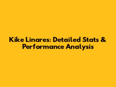 Kike Linares: Detailed Stats & Performance Analysis