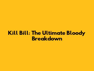 Kill Bill: The Ultimate Bloody Breakdown