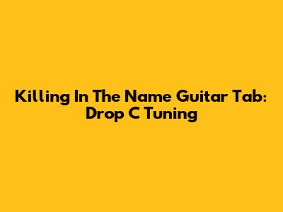 Killing In The Name Guitar Tab: Drop C Tuning