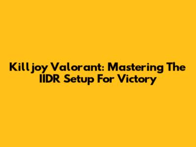 Killjoy Valorant: Mastering The IIDR Setup For Victory