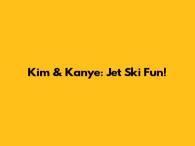 Kim & Kanye: Jet Ski Fun!