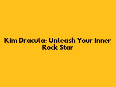 Kim Dracula: Unleash Your Inner Rock Star