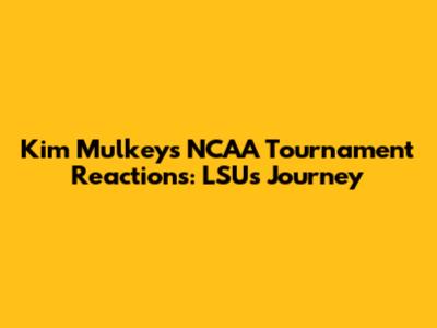 Kim Mulkey's NCAA Tournament Reactions: LSU's Journey