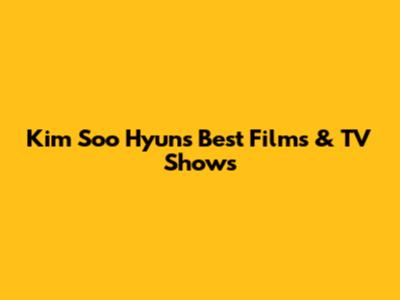 Kim Soo Hyun's Best Films & TV Shows