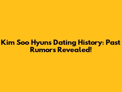 Kim Soo Hyun's Dating History: Past Rumors Revealed!