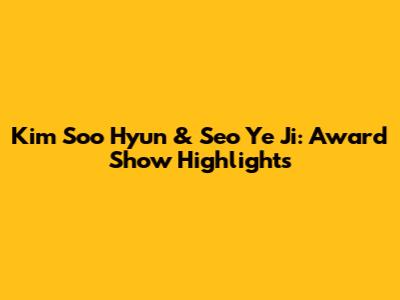 Kim Soo Hyun & Seo Ye Ji: Award Show Highlights