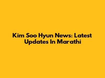 Kim Soo Hyun News: Latest Updates In Marathi