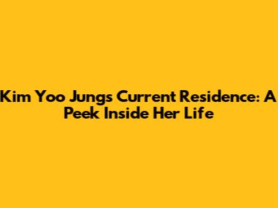 Kim Yoo Jung's Current Residence: A Peek Inside Her Life