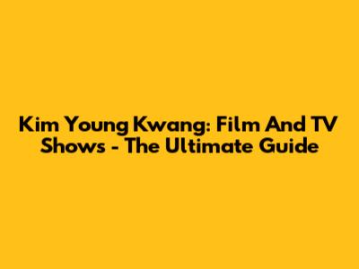 Kim Young Kwang: Film And TV Shows - The Ultimate Guide