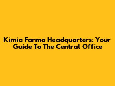 Kimia Farma Headquarters: Your Guide To The Central Office