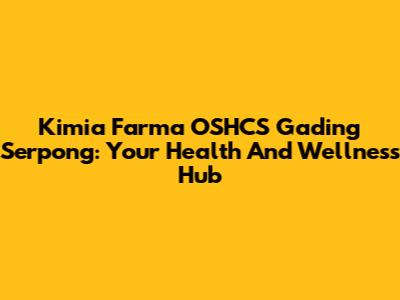 Kimia Farma OSHCS Gading Serpong: Your Health And Wellness Hub