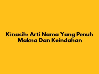 Kinasih: Arti Nama Yang Penuh Makna Dan Keindahan