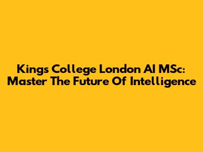 King's College London AI MSc: Master The Future Of Intelligence