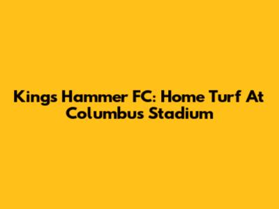 King's Hammer FC: Home Turf At Columbus Stadium