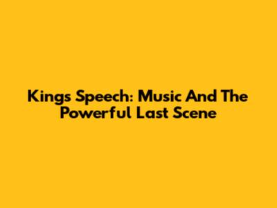 King's Speech: Music And The Powerful Last Scene