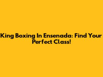 King Boxing In Ensenada: Find Your Perfect Class!