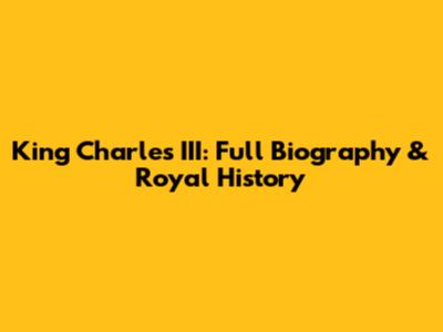 King Charles III: Full Biography & Royal History