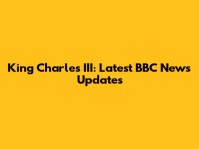 King Charles III: Latest BBC News Updates