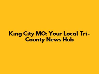 King City MO: Your Local Tri-County News Hub