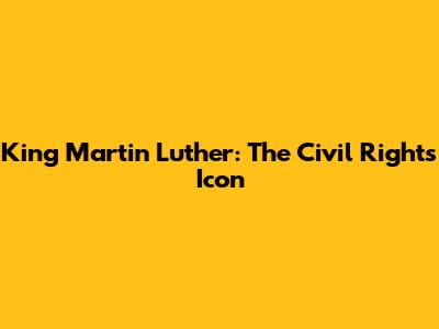 King Martin Luther: The Civil Rights Icon