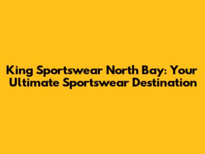 King Sportswear North Bay: Your Ultimate Sportswear Destination