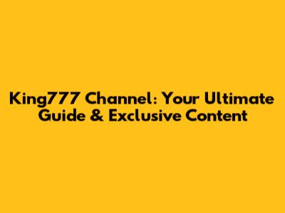 King777 Channel: Your Ultimate Guide & Exclusive Content
