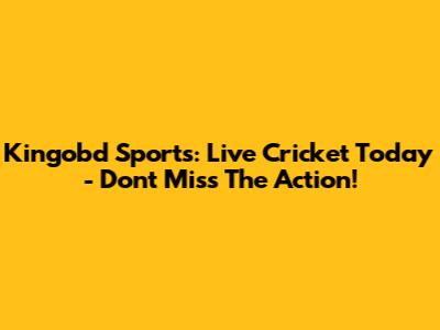 Kingobd Sports: Live Cricket Today - Don't Miss The Action!