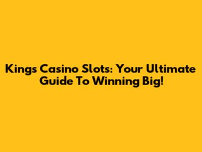Kings Casino Slots: Your Ultimate Guide To Winning Big!