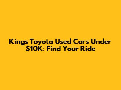 Kings Toyota Used Cars Under $10K: Find Your Ride