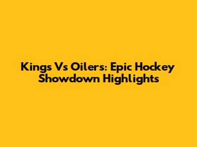 Kings Vs Oilers: Epic Hockey Showdown Highlights