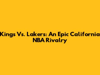 Kings Vs. Lakers: An Epic California NBA Rivalry