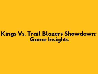 Kings Vs. Trail Blazers Showdown: Game Insights