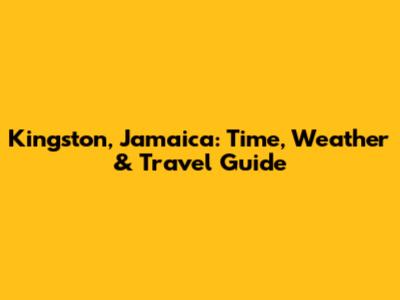 Kingston, Jamaica: Time, Weather & Travel Guide