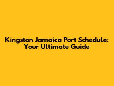 Kingston Jamaica Port Schedule: Your Ultimate Guide