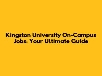 Kingston University On-Campus Jobs: Your Ultimate Guide