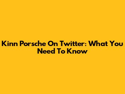 Kinn Porsche On Twitter: What You Need To Know