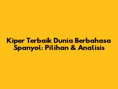 Kiper Terbaik Dunia Berbahasa Spanyol: Pilihan & Analisis