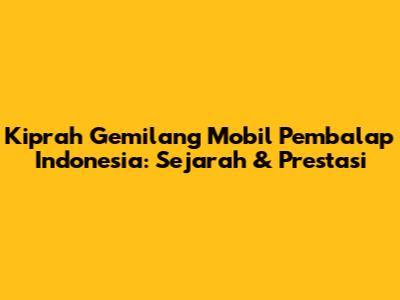 Kiprah Gemilang Mobil Pembalap Indonesia: Sejarah & Prestasi