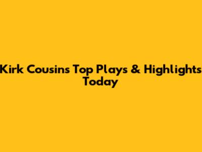 Kirk Cousins' Top Plays & Highlights Today