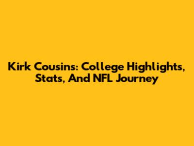 Kirk Cousins: College Highlights, Stats, And NFL Journey