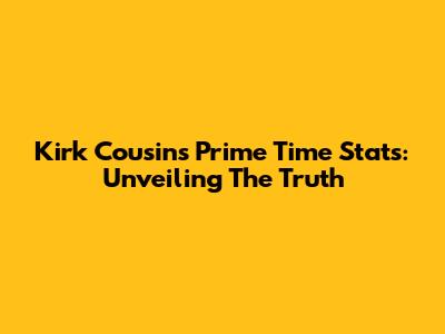 Kirk Cousins Prime Time Stats: Unveiling The Truth