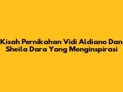 Kisah Pernikahan Vidi Aldiano Dan Sheila Dara Yang Menginspirasi