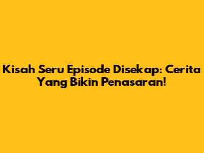 Kisah Seru Episode Disekap: Cerita Yang Bikin Penasaran!