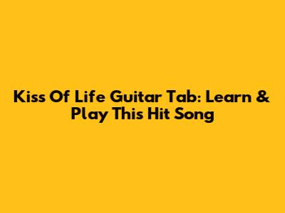 Kiss Of Life Guitar Tab: Learn & Play This Hit Song