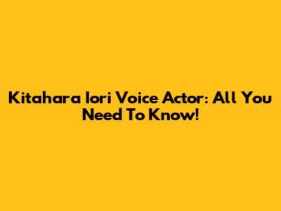 Kitahara Iori Voice Actor: All You Need To Know!