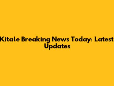 Kitale Breaking News Today: Latest Updates