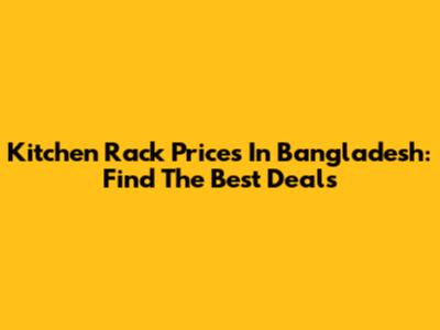 Kitchen Rack Prices In Bangladesh: Find The Best Deals