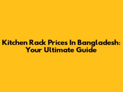 Kitchen Rack Prices In Bangladesh: Your Ultimate Guide