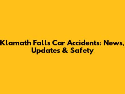 Klamath Falls Car Accidents: News, Updates & Safety